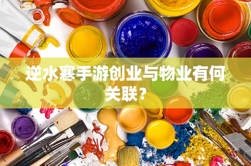 逆水寒手游创业与物业有何关联？