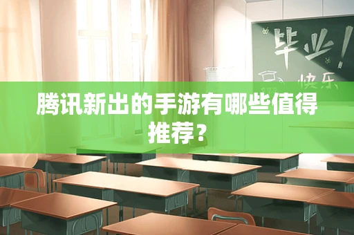 腾讯新出的手游有哪些值得推荐？