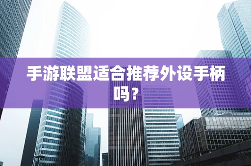 手游联盟适合推荐外设手柄吗？