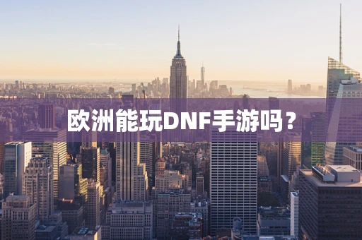 欧洲能玩DNF手游吗？