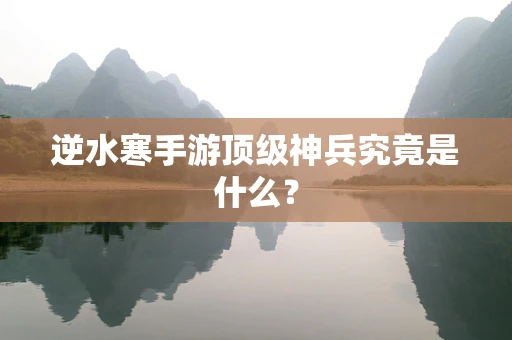 逆水寒手游顶级神兵究竟是什么？