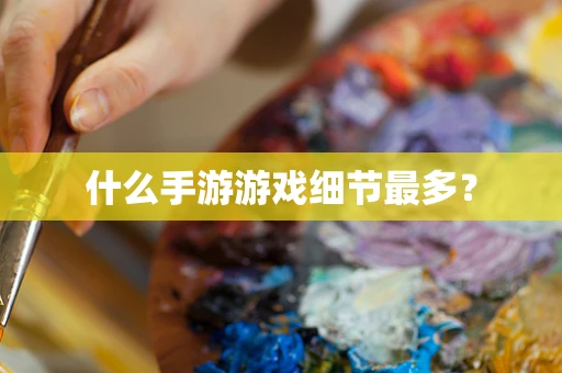什么手游游戏细节最多？