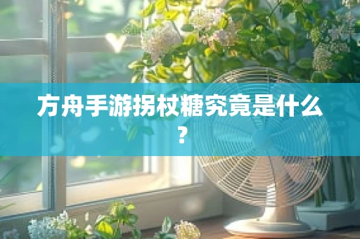 方舟手游拐杖糖究竟是什么？