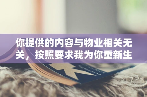 你提供的内容与物业相关无关，按照要求我为你重新生成一篇关于物业的文章。