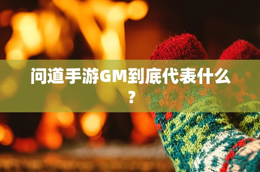问道手游GM到底代表什么？