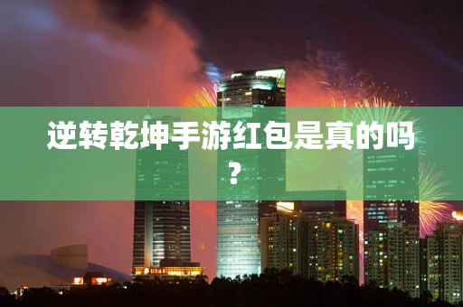 逆转乾坤手游红包是真的吗？