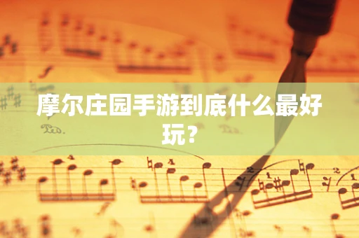 摩尔庄园手游到底什么最好玩？