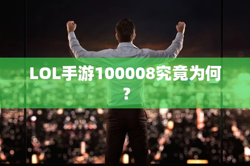 LOL手游100008究竟为何？