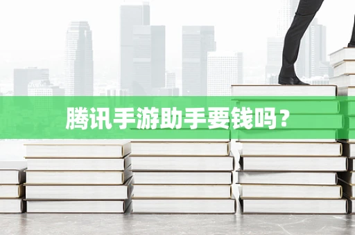 腾讯手游助手要钱吗？
