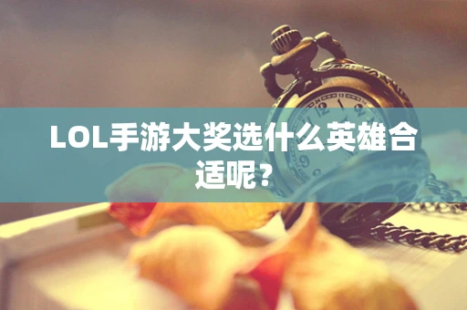 LOL手游大奖选什么英雄合适呢？