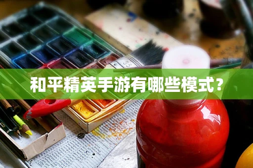 和平精英手游有哪些模式？