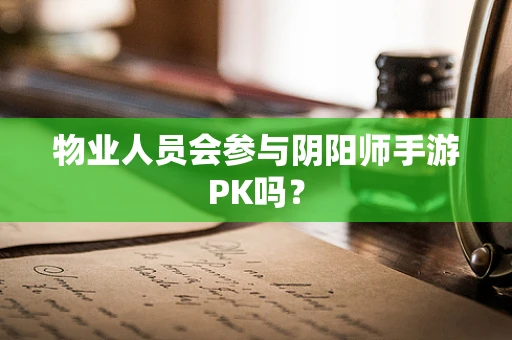 物业人员会参与阴阳师手游PK吗？