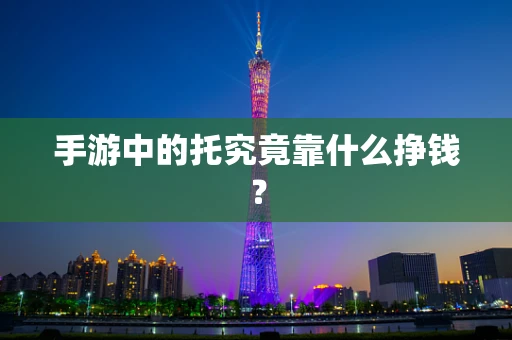 手游中的托究竟靠什么挣钱？