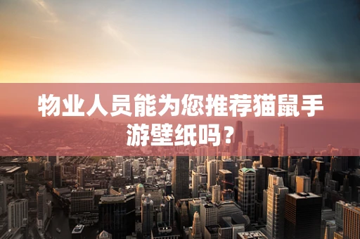 物业人员能为您推荐猫鼠手游壁纸吗？