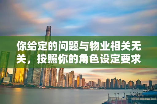 你给定的问题与物业相关无关，按照你的角色设定要求，我为你生成一个物业相关的标题及内容