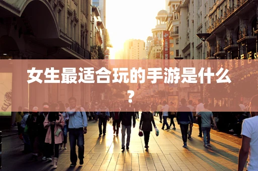 女生最适合玩的手游是什么？