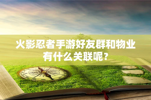 火影忍者手游好友群和物业有什么关联呢？