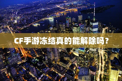 CF手游冻结真的能解除吗？