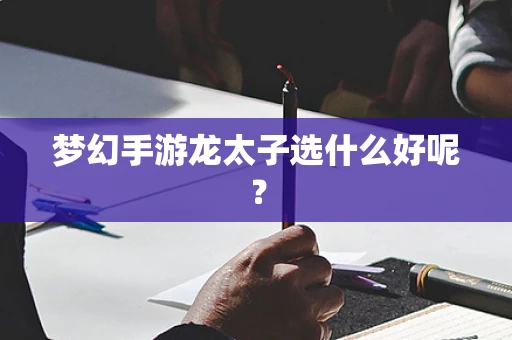 梦幻手游龙太子选什么好呢？