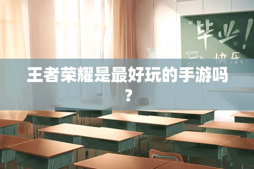 王者荣耀是最好玩的手游吗？