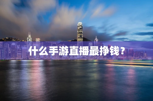 什么手游直播最挣钱？