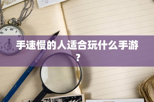 手速慢的人适合玩什么手游？