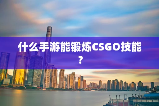什么手游能锻炼CSGO技能？