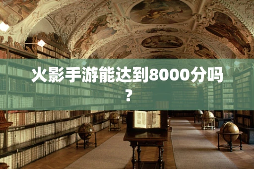 火影手游能达到8000分吗？