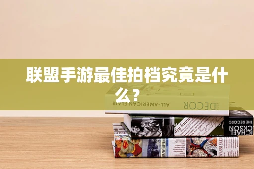 联盟手游最佳拍档究竟是什么？