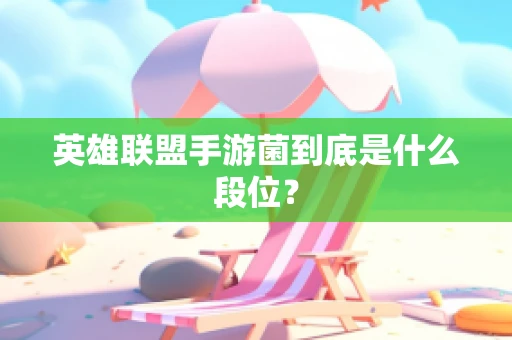 英雄联盟手游菌到底是什么段位？
