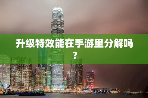 升级特效能在手游里分解吗？