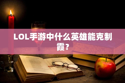 LOL手游中什么英雄能克制霞？