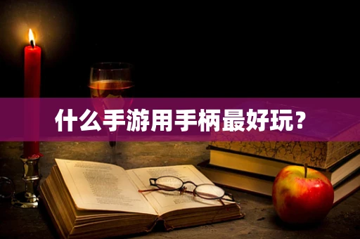 什么手游用手柄最好玩？