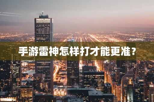 手游雷神怎样打才能更准？