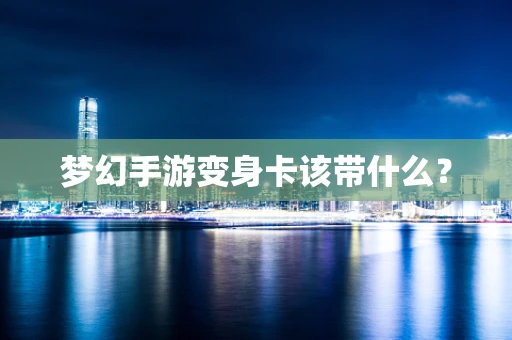 梦幻手游变身卡该带什么？