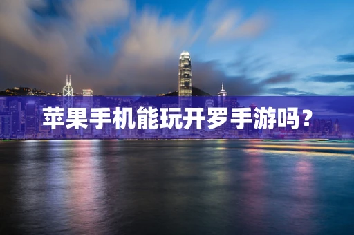 苹果手机能玩开罗手游吗？