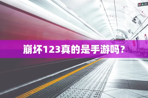 崩坏123真的是手游吗？