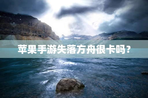 苹果手游失落方舟很卡吗？
