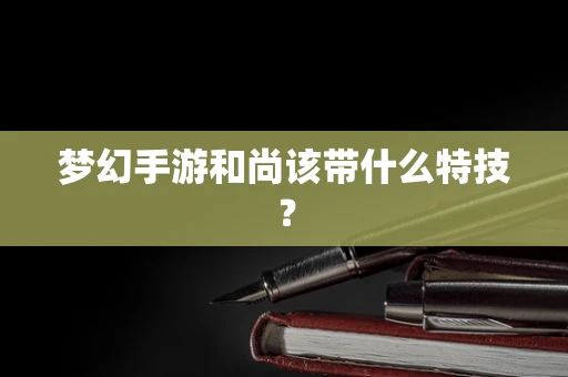 梦幻手游和尚该带什么特技？