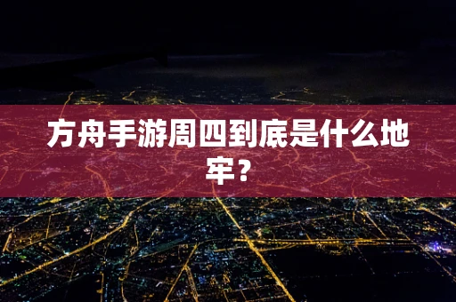 方舟手游周四到底是什么地牢？
