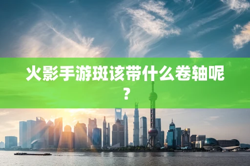 火影手游斑该带什么卷轴呢？