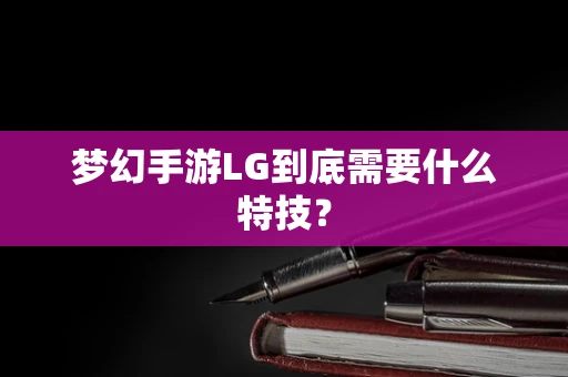 梦幻手游LG到底需要什么特技？