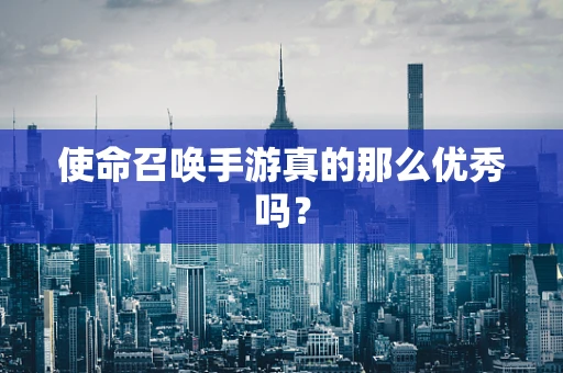 使命召唤手游真的那么优秀吗？