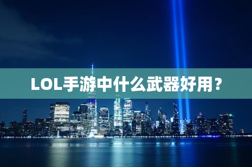 LOL手游中什么武器好用？