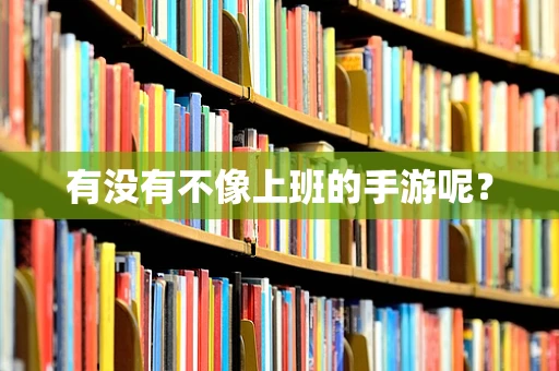 有没有不像上班的手游呢？