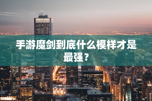 手游魔剑到底什么模样才是最强？