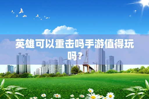 英雄可以重击吗手游值得玩吗？