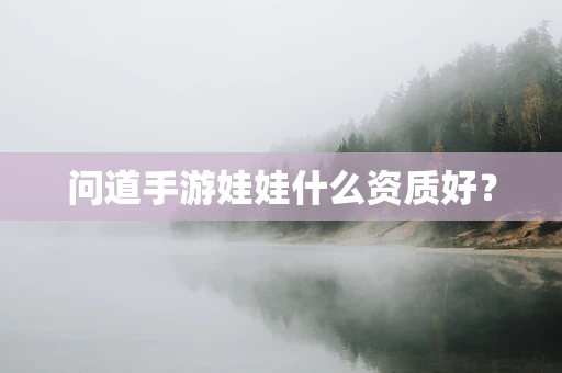 问道手游娃娃什么资质好？