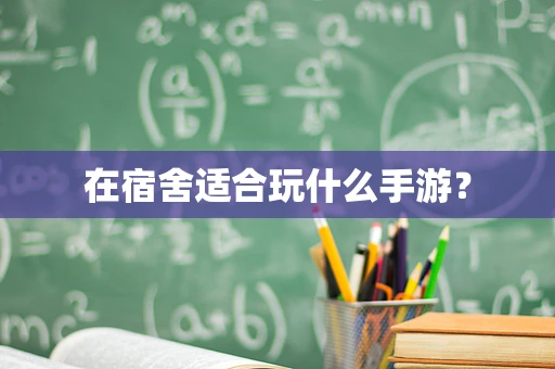 在宿舍适合玩什么手游？