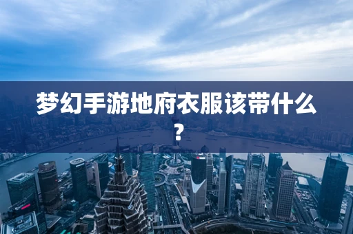梦幻手游地府衣服该带什么？